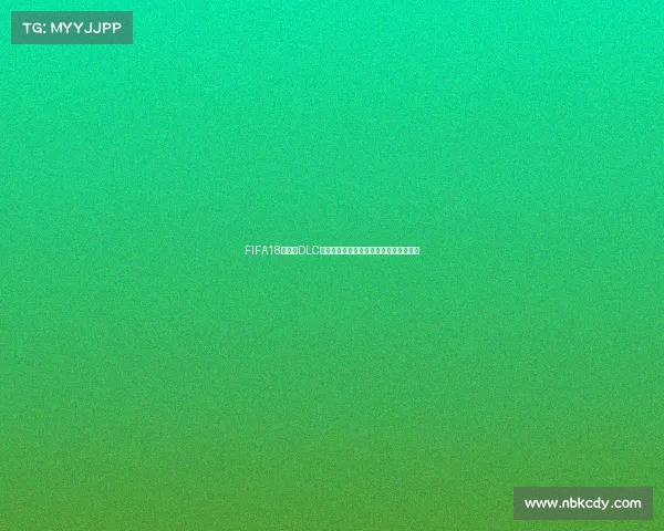 FIFA18世界杯DLC球员卡全面解析与稀有球星收藏指南攻略